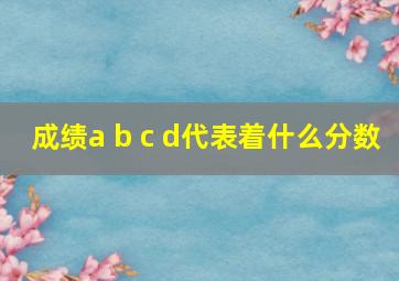 成绩a b c d代表着什么分数